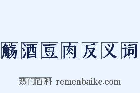 觞酒豆肉反义词是什么意思的图片